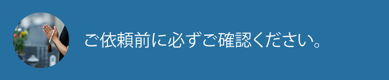 ご依頼前に必ずご確認ください。